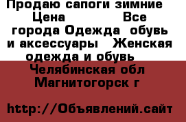 Продаю сапоги зимние › Цена ­ 22 000 - Все города Одежда, обувь и аксессуары » Женская одежда и обувь   . Челябинская обл.,Магнитогорск г.